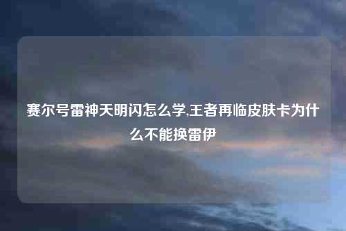 赛尔号雷神天明闪怎么学,王者再临皮肤卡为什么不能换雷伊
