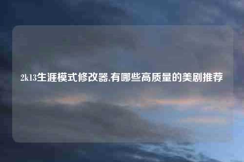 2k13生涯模式修改器,有哪些高质量的美剧推荐