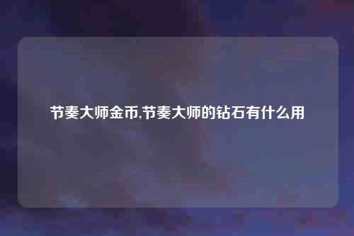 节奏大师金币,节奏大师的钻石有什么用