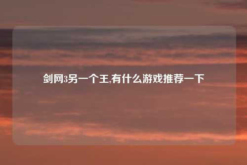 剑网3另一个王,有什么游戏推荐一下