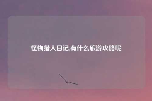 怪物猎人日记,有什么旅游攻略呢
