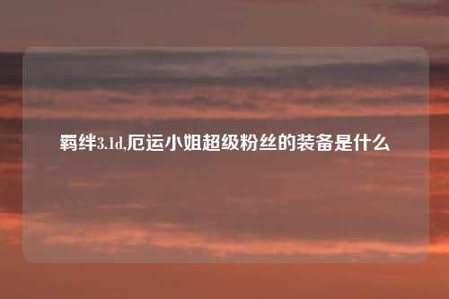羁绊3.1d,厄运小姐超级粉丝的装备是什么