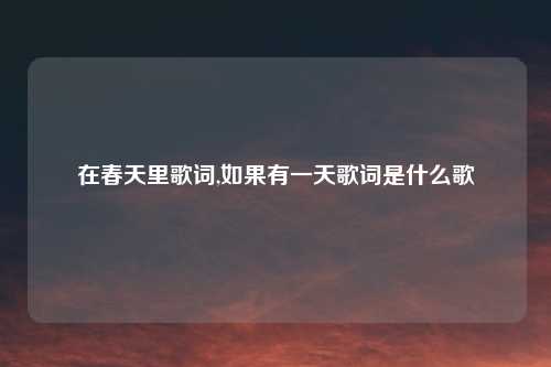 在春天里歌词,如果有一天歌词是什么歌