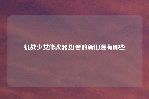 机战少女修改器,好看的新旧漫有哪些