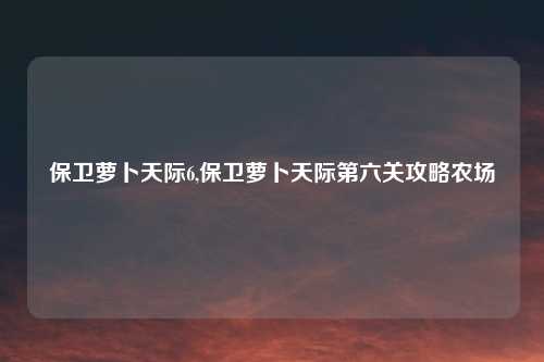 保卫萝卜天际6,保卫萝卜天际第六关攻略农场