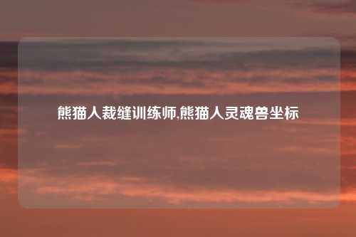 熊猫人裁缝训练师,熊猫人灵魂兽坐标