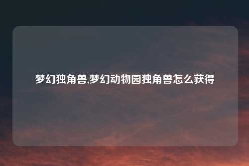 梦幻独角兽,梦幻动物园独角兽怎么获得