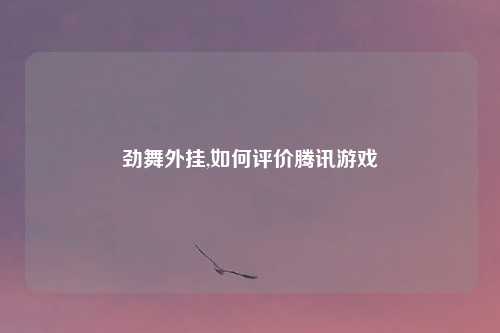 劲舞外挂,如何评价腾讯游戏