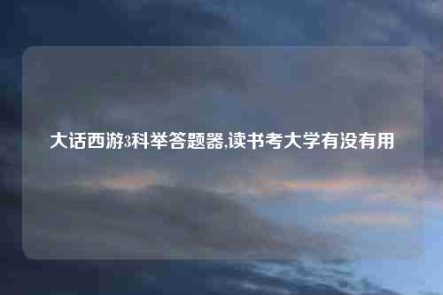 大话西游3科举答题器,读书考大学有没有用