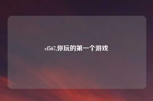 cf567,你玩的第一个游戏