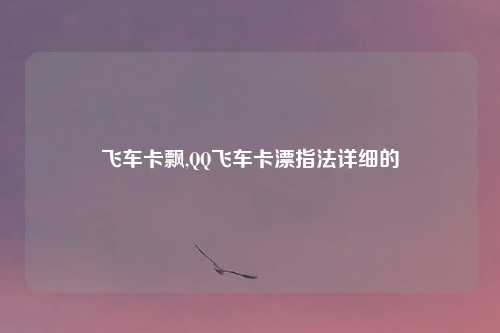 飞车卡飘,QQ飞车卡漂指法详细的