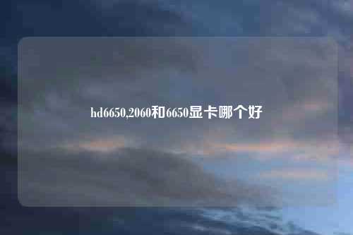 hd6650,2060和6650显卡哪个好