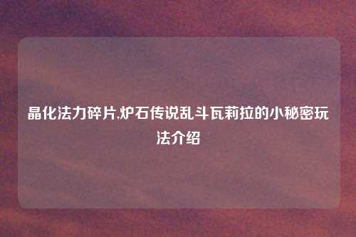 晶化法力碎片,炉石传说乱斗瓦莉拉的小秘密玩法介绍