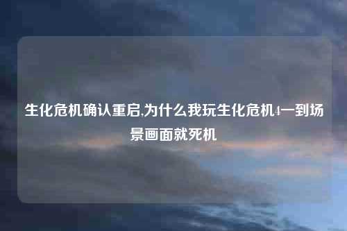 生化危机确认重启,为什么我玩生化危机4一到场景画面就死机