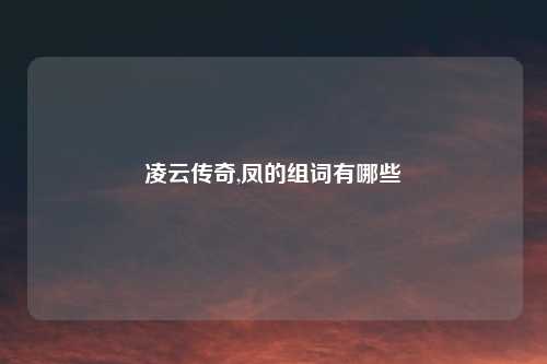 凌云传奇,凤的组词有哪些