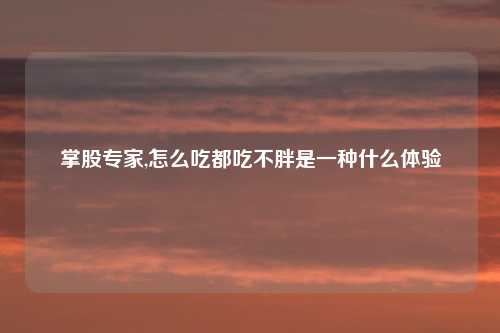 掌股专家,怎么吃都吃不胖是一种什么体验