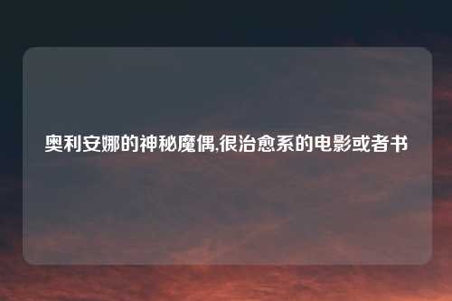 奥利安娜的神秘魔偶,很治愈系的电影或者书