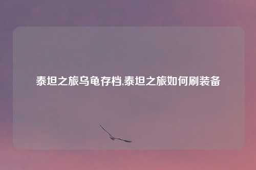 泰坦之旅乌龟存档,泰坦之旅如何刷装备