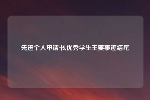 先进个人申请书,优秀学生主要事迹结尾