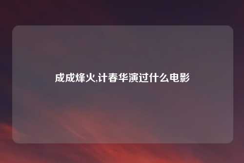 成成烽火,计春华演过什么电影