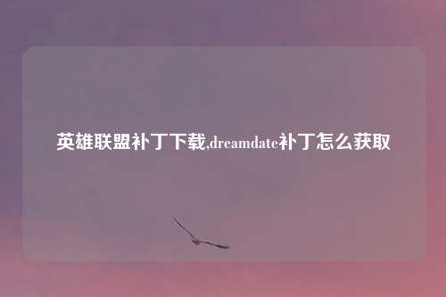 英雄联盟补丁下载,dreamdate补丁怎么获取