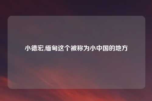 小德宏,缅甸这个被称为小中国的地方