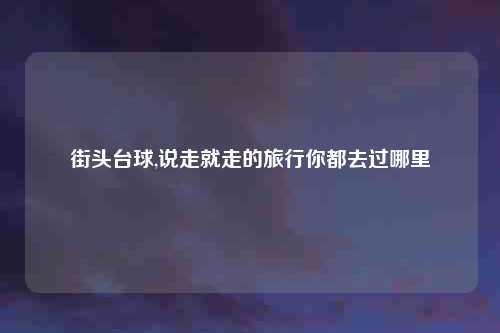 街头台球,说走就走的旅行你都去过哪里