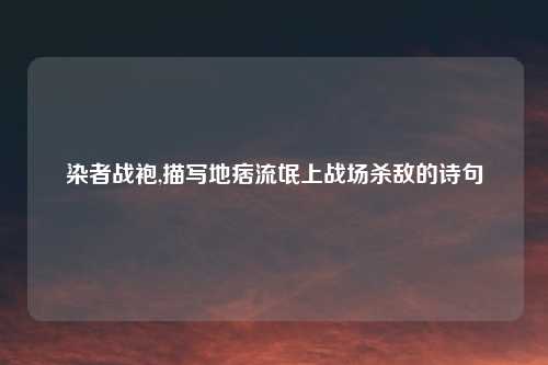 染者战袍,描写地痞流氓上战场杀敌的诗句