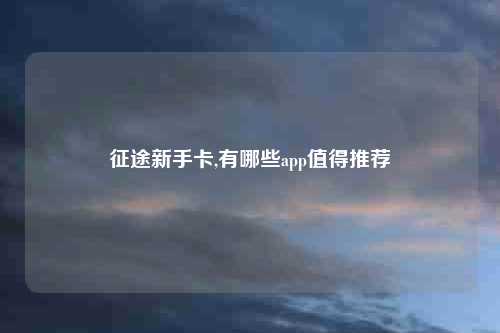 征途新手卡,有哪些app值得推荐