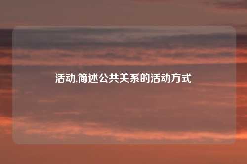 活动,简述公共关系的活动方式