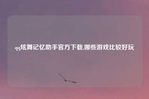 qq炫舞记忆助手官方下载,哪些游戏比较好玩