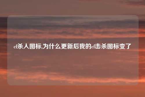 cf杀人图标,为什么更新后我的cf击杀图标变了