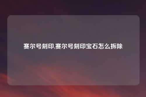 赛尔号刻印,赛尔号刻印宝石怎么拆除