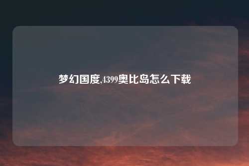 梦幻国度,4399奥比岛怎么下载