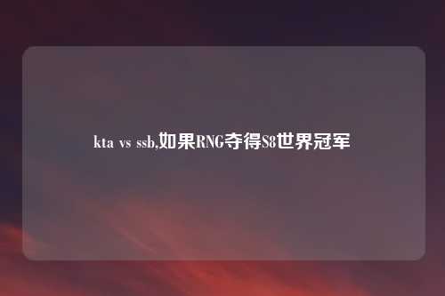 kta vs ssb,如果RNG夺得S8世界冠军