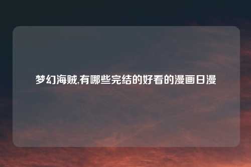 梦幻海贼,有哪些完结的好看的漫画日漫