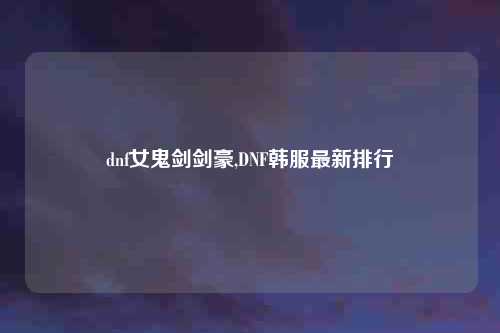 dnf女鬼剑剑豪,DNF韩服最新排行