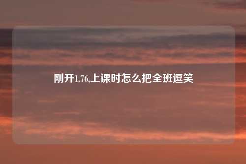 刚开1.76,上课时怎么把全班逗笑