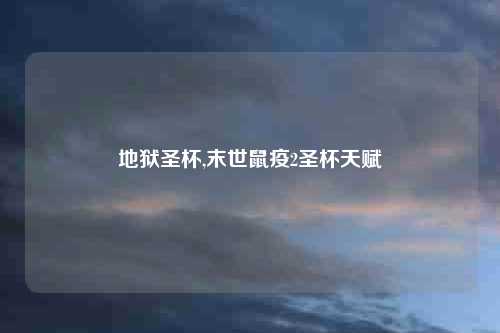 地狱圣杯,末世鼠疫2圣杯天赋