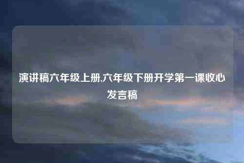 演讲稿六年级上册,六年级下册开学第一课收心发言稿