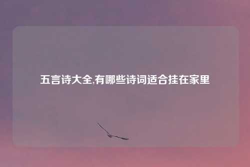 五言诗大全,有哪些诗词适合挂在家里