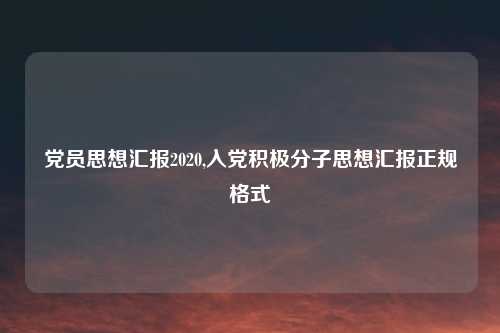 党员思想汇报2020,入党积极分子思想汇报正规格式