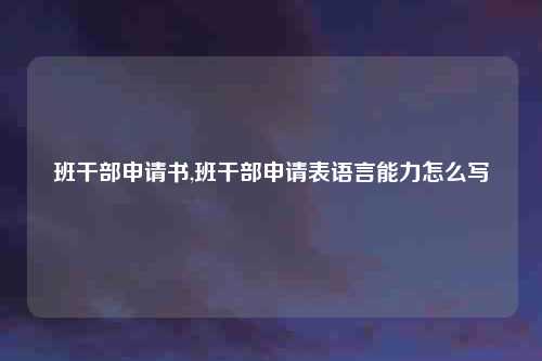 班干部申请书,班干部申请表语言能力怎么写