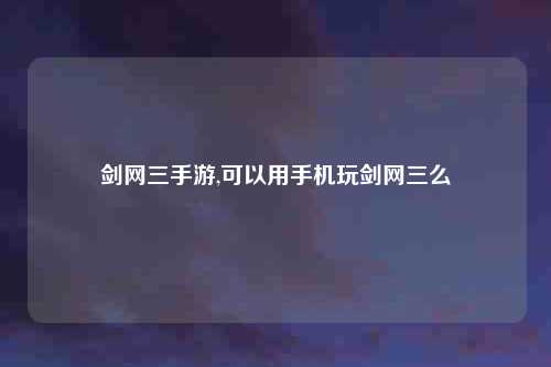 剑网三手游,可以用手机玩剑网三么