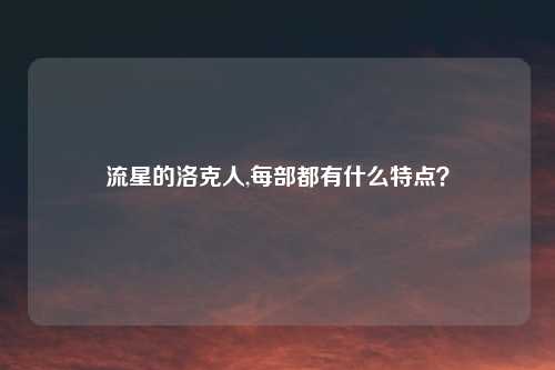 流星的洛克人,每部都有什么特点？