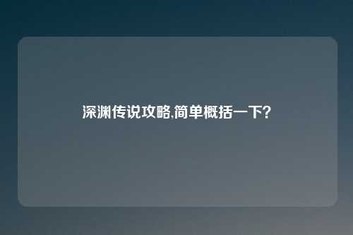 深渊传说攻略,简单概括一下?