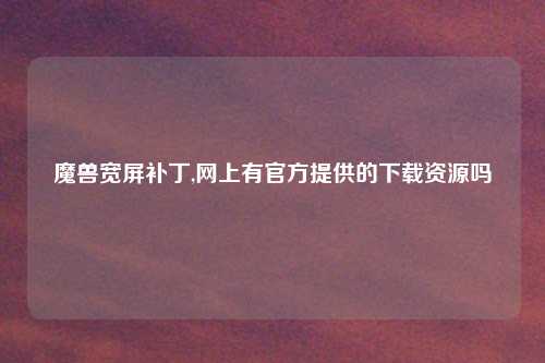 魔兽宽屏补丁,网上有官方提供的下载资源吗