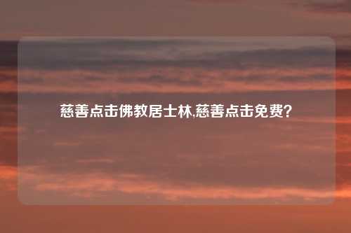 慈善点击佛教居士林,慈善点击免费？