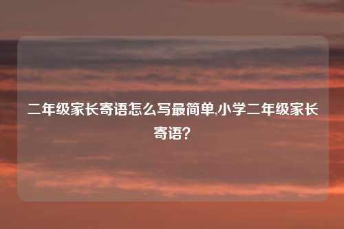 二年级家长寄语怎么写最简单,小学二年级家长寄语？