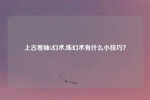 上古卷轴5幻术,练幻术有什么小技巧？